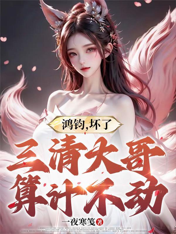 鸿钧坏了三清大哥算计不动免费