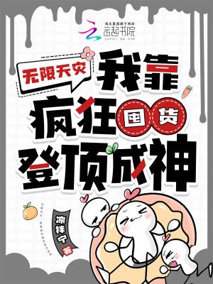 无限天灾我靠疯狂囤货登顶成神txt