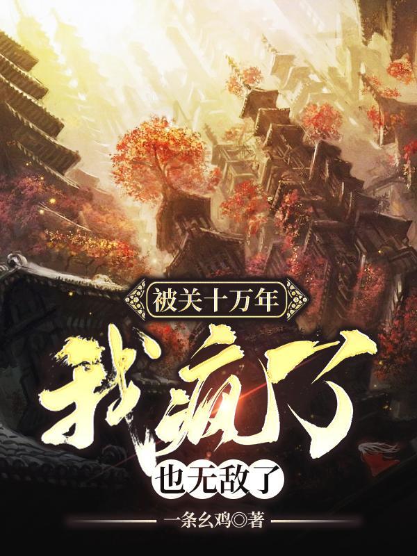 被关十万年我疯了也无敌了最新章节更新内容