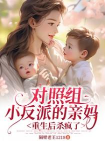 对照组小反派的亲妈重生后杀疯了_隔壁老王1218